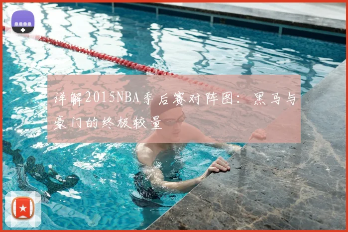 详解2015NBA季后赛对阵图：黑马与豪门的终极较量