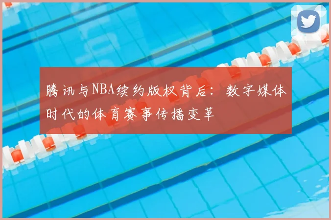 腾讯与NBA续约版权背后：数字媒体时代的体育赛事传播变革