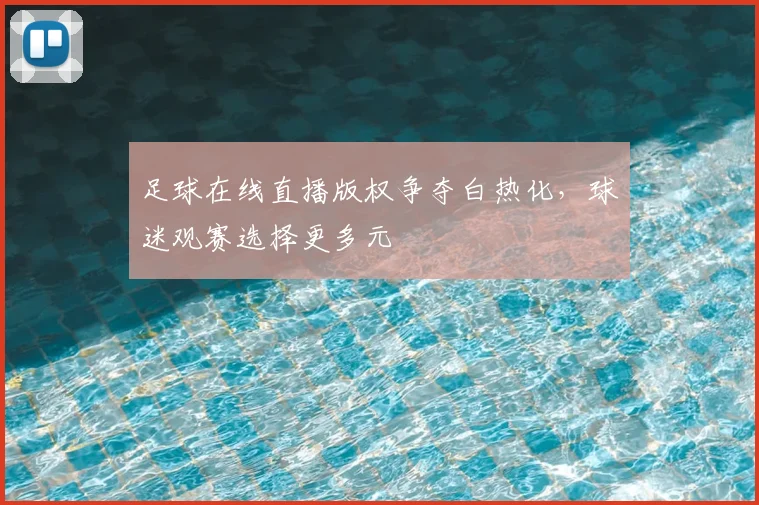 足球在线直播版权争夺白热化，球迷观赛选择更多元