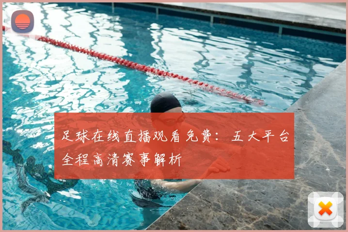 足球在线直播观看免费:五大平台全程高清赛事解析